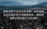 樱桃视频不完全体验说明：长时间浏览后的稳定性与流畅度表现，樱桃视频每天更新说万补短视频