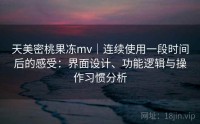 天美密桃果冻mv｜连续使用一段时间后的感受：界面设计、功能逻辑与操作习惯分析