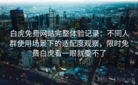 白虎免费网站完整体验记录：不同人群使用场景下的适配度观察，限时免费白虎看一眼就受不了