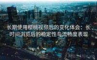 长期使用樱桃视频后的变化体会：长时间浏览后的稳定性与流畅度表现