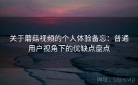 关于蘑菇视频的个人体验备忘:普通用户视角下的优缺点盘点