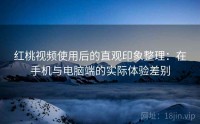 红桃视频使用后的直观印象整理:在手机与电脑端的实际体验差别