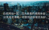 白虎网站一区|回头再看的使用体会:分类是否清晰,对查找内容是否友好