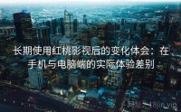 长期使用红桃影视后的变化体会：在手机与电脑端的实际体验差别