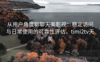 从用户角度聊聊天美影视：稳定访问与日常使用的可靠性评估，timi2tv天美