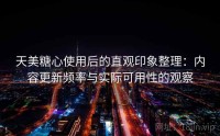 天美糖心使用后的直观印象整理：内容更新频率与实际可用性的观察