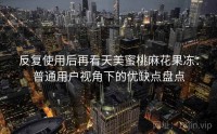 反复使用后再看天美蜜桃麻花果冻：普通用户视角下的优缺点盘点
