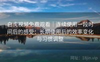 白虎视频免费观看｜连续使用一段时间后的感受：长期使用后的效率变化与习惯调整