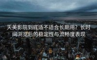 天美影院到底适不适合长期用?长时间浏览后的稳定性与流畅度表现