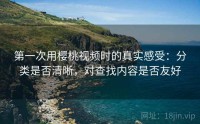 第一次用樱桃视频时的真实感受：分类是否清晰，对查找内容是否友好