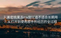 天美密桃果冻mv到底适不适合长期用？从打开到使用顺手所经历的全过程