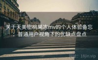 关于天美密桃果冻mv的个人体验备忘：普通用户视角下的优缺点盘点