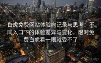 白虎免费网站体验向记录与思考：不同入口下的体验差异与变化，限时免费白虎看一眼就受不了