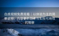 白虎视频免费观看｜以体验为主的简单说明：内容更新频率与实际可用性的观察