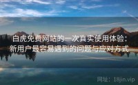 白虎免费网站的一次真实使用体验：新用户最容易遇到的问题与应对方式