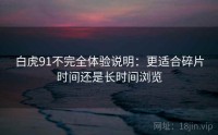 白虎91不完全体验说明：更适合碎片时间还是长时间浏览