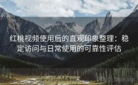红桃视频使用后的直观印象整理：稳定访问与日常使用的可靠性评估