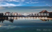 天美密桃果冻mv的一次真实使用体验：整体使用氛围与浏览节奏的感受