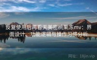 反复使用后再看天美密桃果冻mv:界面设计、功能逻辑与操作习惯分析
