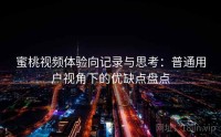 蜜桃视频体验向记录与思考:普通用户视角下的优缺点盘点