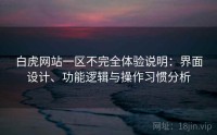 白虎网站一区不完全体验说明：界面设计、功能逻辑与操作习惯分析
