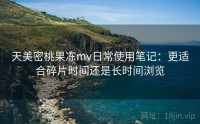 天美密桃果冻mv日常使用笔记：更适合碎片时间还是长时间浏览