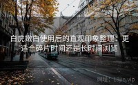 白虎嫩白使用后的直观印象整理：更适合碎片时间还是长时间浏览