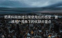 把黑料网放进日常使用后的感受：普通用户视角下的优缺点盘点