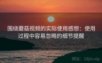 围绕蘑菇视频的实际使用感想：使用过程中容易忽略的细节提醒