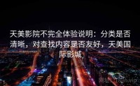 天美影院不完全体验说明：分类是否清晰，对查找内容是否友好，天美国际影城