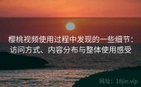 樱桃视频使用过程中发现的一些细节:访问方式、内容分布与整体使用感受