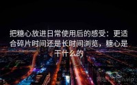 把糖心放进日常使用后的感受：更适合碎片时间还是长时间浏览，糖心是干什么的
