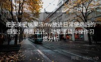把天美密桃果冻mv放进日常使用后的感受：界面设计、功能逻辑与操作习惯分析