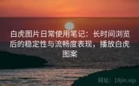 白虎图片日常使用笔记：长时间浏览后的稳定性与流畅度表现，播放白虎图案