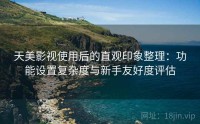 天美影视使用后的直观印象整理：功能设置复杂度与新手友好度评估