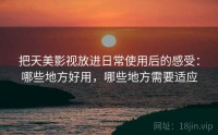 把天美影视放进日常使用后的感受：哪些地方好用，哪些地方需要适应