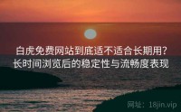 白虎免费网站到底适不适合长期用？长时间浏览后的稳定性与流畅度表现
