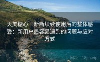 天美糖心｜断断续续使用后的整体感受：新用户最容易遇到的问题与应对方式