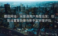 蘑菇网站|从普通用户角度出发:功能设置复杂度与新手友好度评估