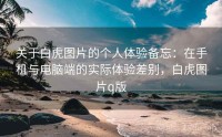 关于白虎图片的个人体验备忘：在手机与电脑端的实际体验差别，白虎图片q版