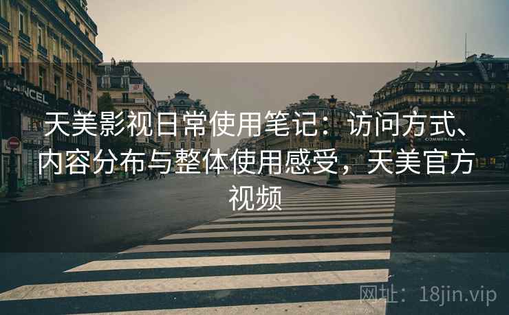 天美影视日常使用笔记:访问方式、内容分布与整体使用感受,天美官方视频 天美影视日常使用笔记:访问方式、内容分布与整体使用感受,天美官方视频