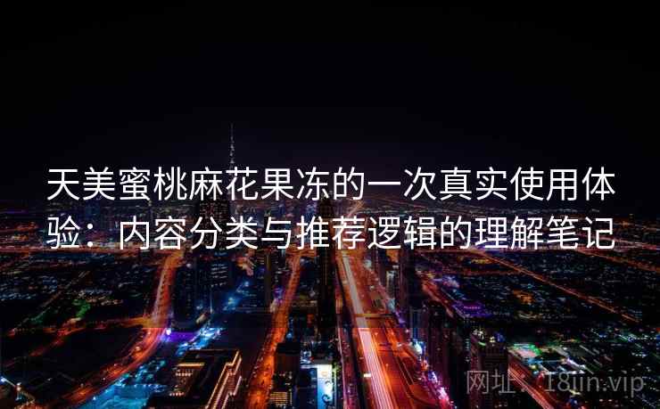 天美蜜桃麻花果冻的一次真实使用体验：内容分类与推荐逻辑的理解笔记