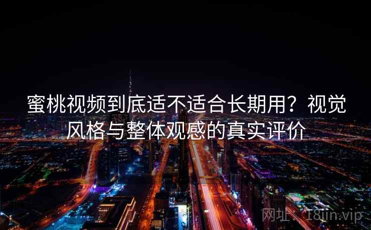 蜜桃视频到底适不适合长期用？视觉风格与整体观感的真实评价