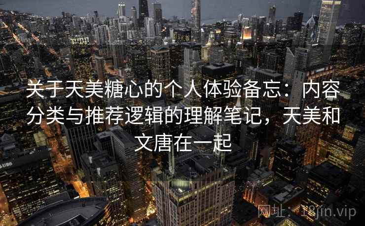 关于天美糖心的个人体验备忘：内容分类与推荐逻辑的理解笔记，天美和文唐在一起