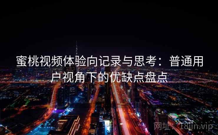 蜜桃视频体验向记录与思考：普通用户视角下的优缺点盘点