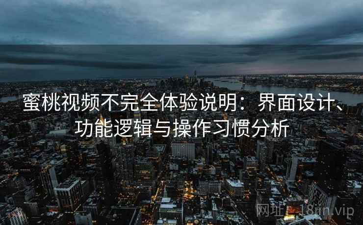 蜜桃视频不完全体验说明：界面设计、功能逻辑与操作习惯分析
