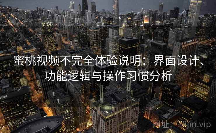 蜜桃视频不完全体验说明：界面设计、功能逻辑与操作习惯分析