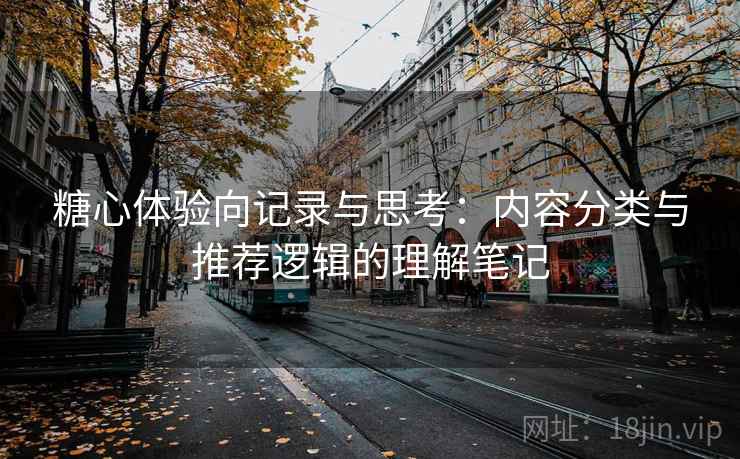 糖心体验向记录与思考：内容分类与推荐逻辑的理解笔记