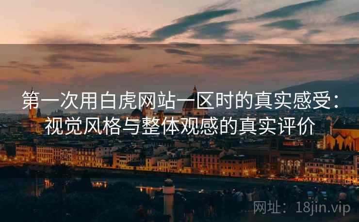 第一次用白虎网站一区时的真实感受:视觉风格与整体观感的真实评价 第一次用白虎网站一区时的真实感受:视觉风格与整体观感的真实评价