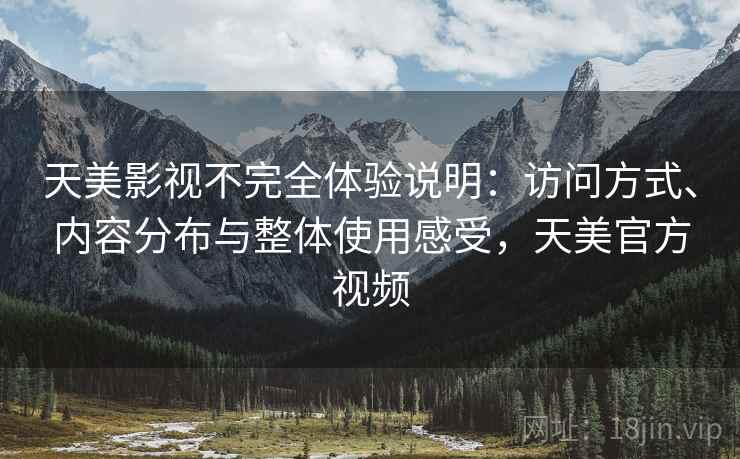天美影视不完全体验说明:访问方式、内容分布与整体使用感受,天美官方视频 天美影视不完全体验说明:访问方式、内容分布与整体使用感受,天美官方视频